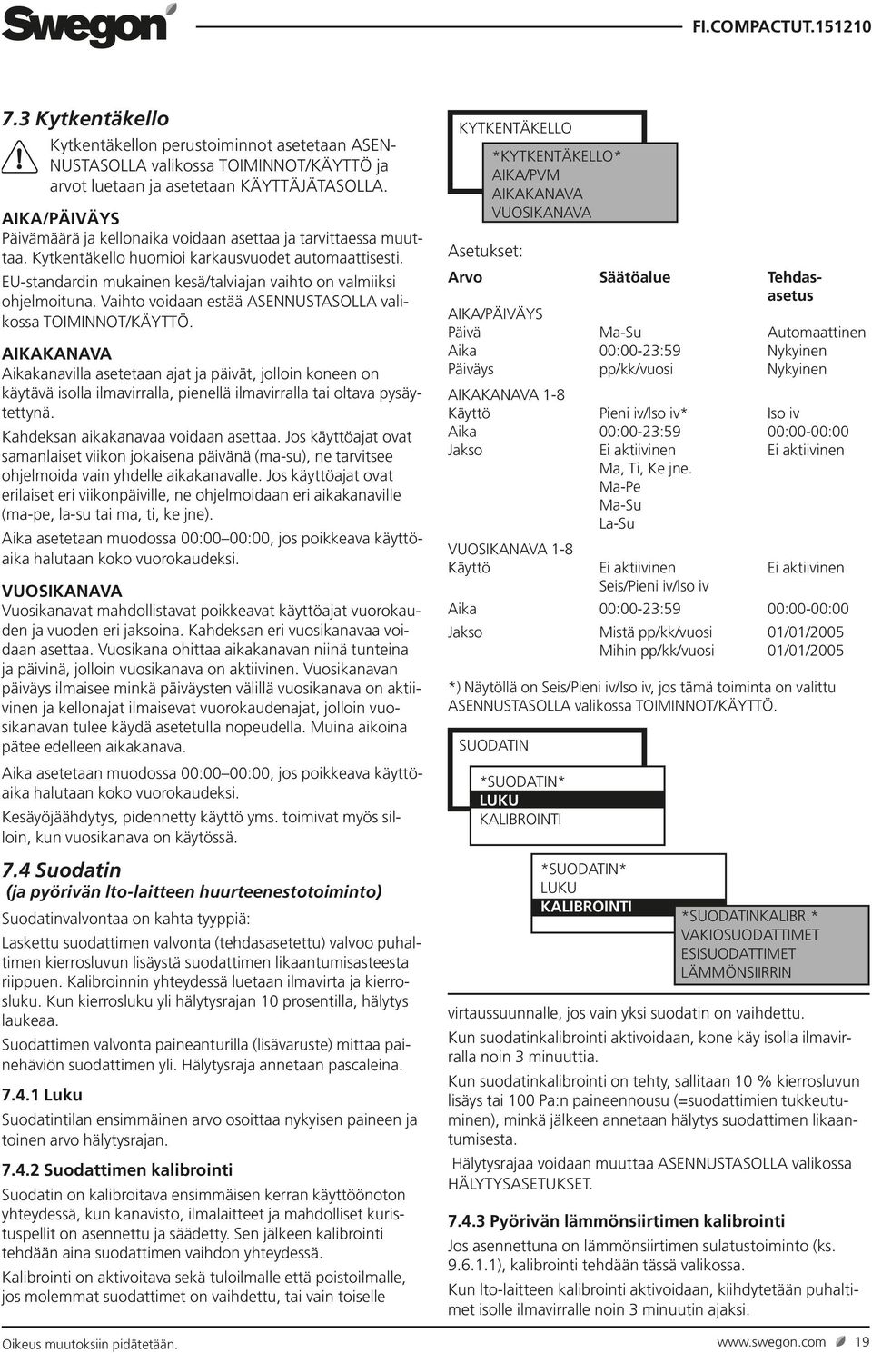 EU-standardin mukainen kesä/talviajan vaihto on valmiiksi ohjelmoituna. Vaihto voidaan estää ASENNUSTASOLLA valikossa TOIMINNOT/KÄYTTÖ.