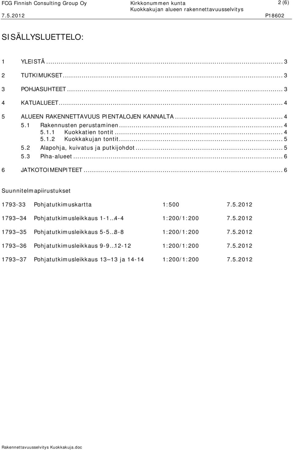 .. 6 Suunnitelmapiirustukset 1793-33 Pohjatutkimuskartta 1:500 7.5.2012 1793 34 Pohjatutkimusleikkaus 1-1 4-4 1:200/1:200 7.5.2012 1793 35 Pohjatutkimusleikkaus 5-5 8-8 1:200/1:200 7.