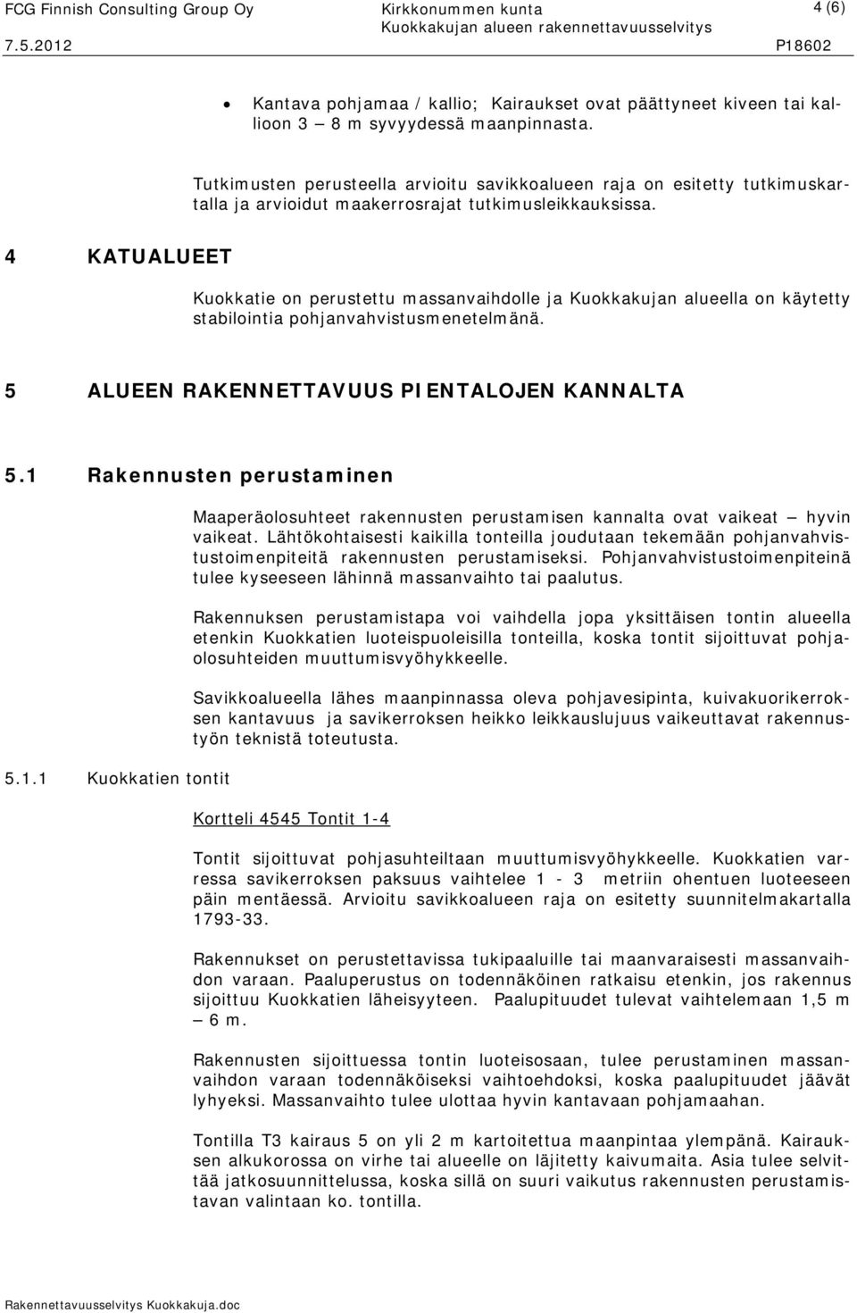 4 KATUALUEET Kuokkatie on perustettu massanvaihdolle ja Kuokkakujan alueella on käytetty stabilointia pohjanvahvistusmenetelmänä. 5 ALUEEN RAKENNETTAVUUS PIENTALOJEN KANNALTA 5.