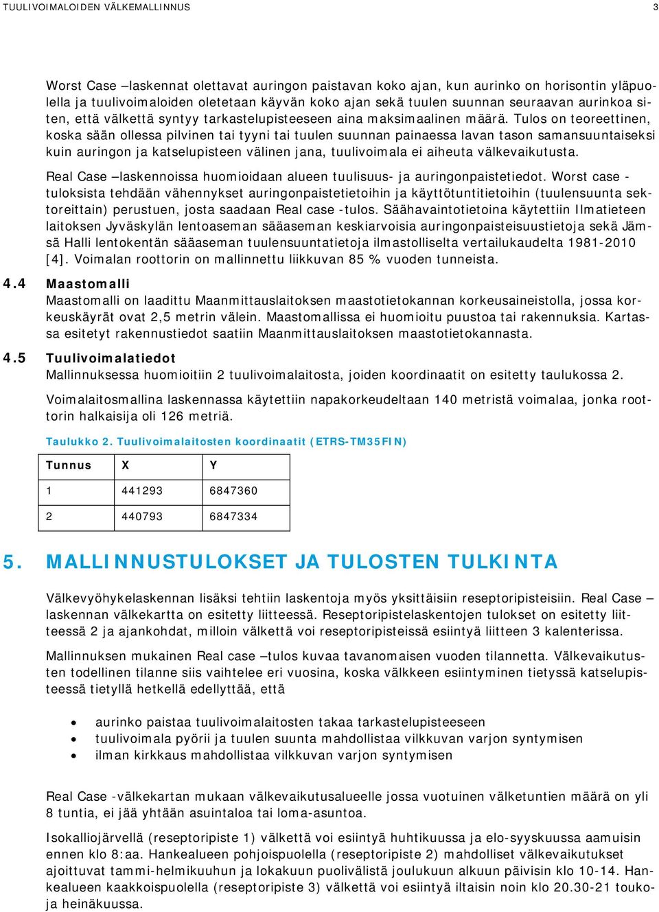 Tulos on teoreettinen, koska sään ollessa pilvinen tai tyyni tai tuulen suunnan painaessa lavan tason samansuuntaiseksi kuin auringon ja katselupisteen välinen jana, tuulivoimala ei aiheuta