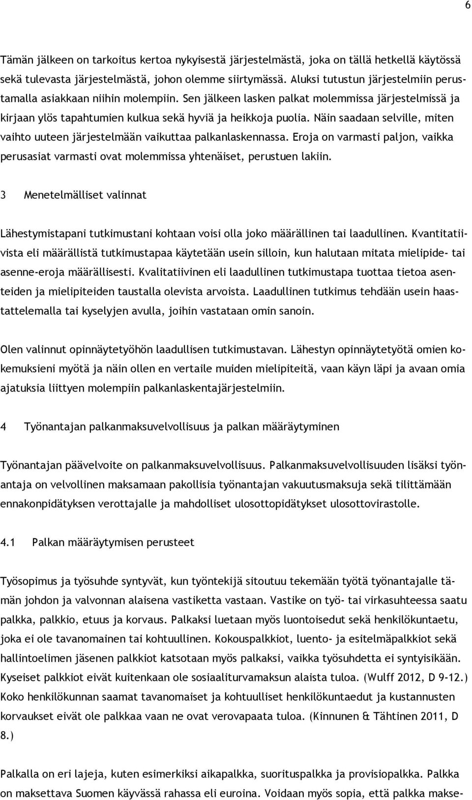 Näin saadaan selville, miten vaihto uuteen järjestelmään vaikuttaa palkanlaskennassa. Eroja on varmasti paljon, vaikka perusasiat varmasti ovat molemmissa yhtenäiset, perustuen lakiin.