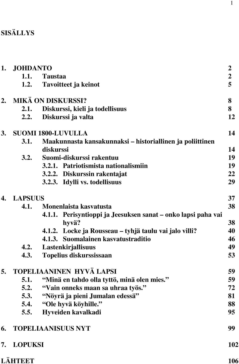 38 4.1.2. Locke ja Rousseau tyhjä taulu vai jalo villi? 40 4.1.3. Suomalainen kasvatustraditio 46 4.2. Lastenkirjallisuus 49 4.3. Topelius diskurssissaan 53 5. TOPELIAANINEN HYVÄ LAPSI 59 5.1. Minä en tahdo olla tyttö, minä olen mies.