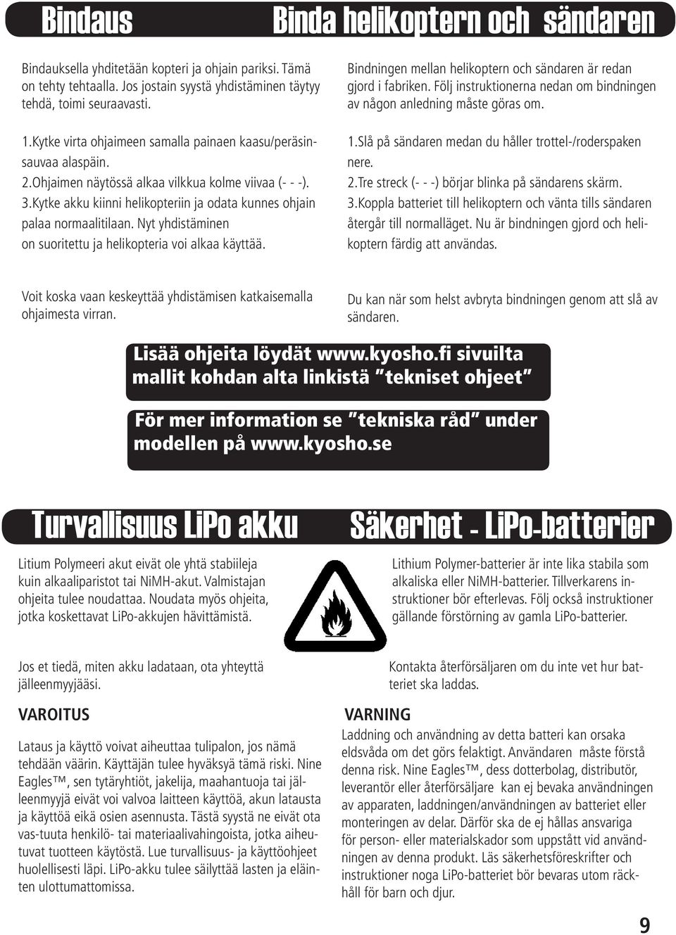 Kytke akku kiinni helikopteriin ja odata kunnes ohjain palaa normaalitilaan. Nyt yhdistäminen on suoritettu ja helikopteria voi alkaa käyttää.