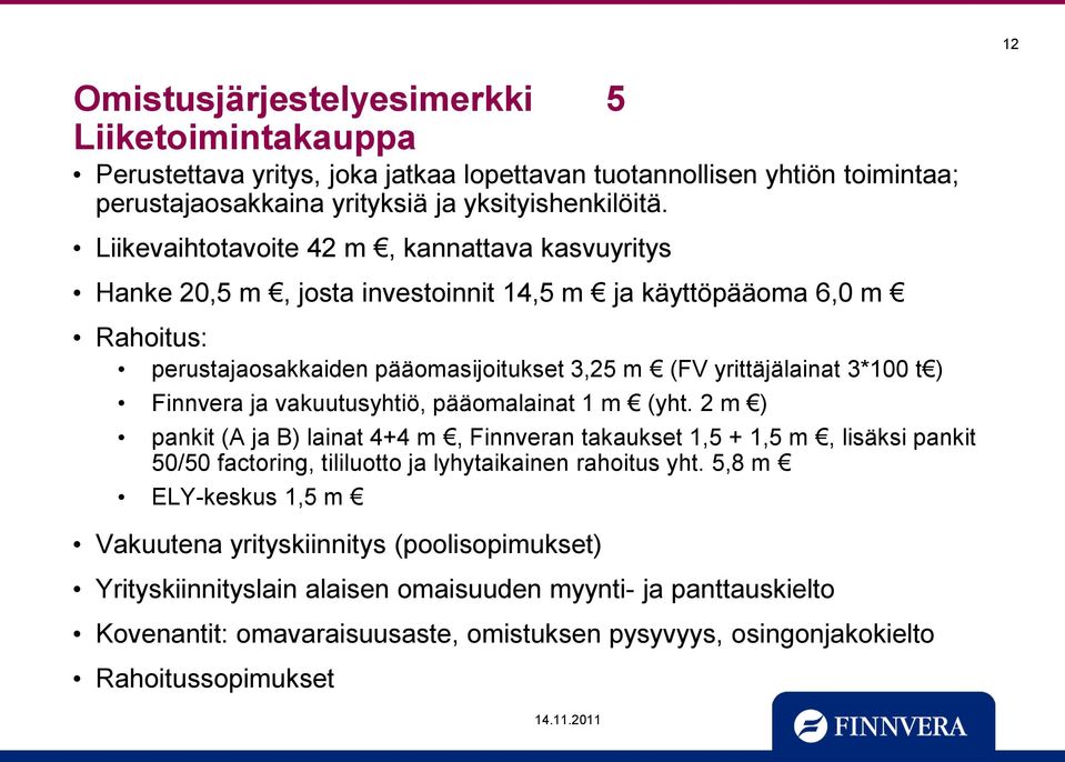 Finnvera ja vakuutusyhtiö, pääomalainat 1 m (yht. 2 m ) pankit (A ja B) lainat 4+4 m, Finnveran takaukset 1,5 + 1,5 m, lisäksi pankit 50/50 factoring, tililuotto ja lyhytaikainen rahoitus yht.