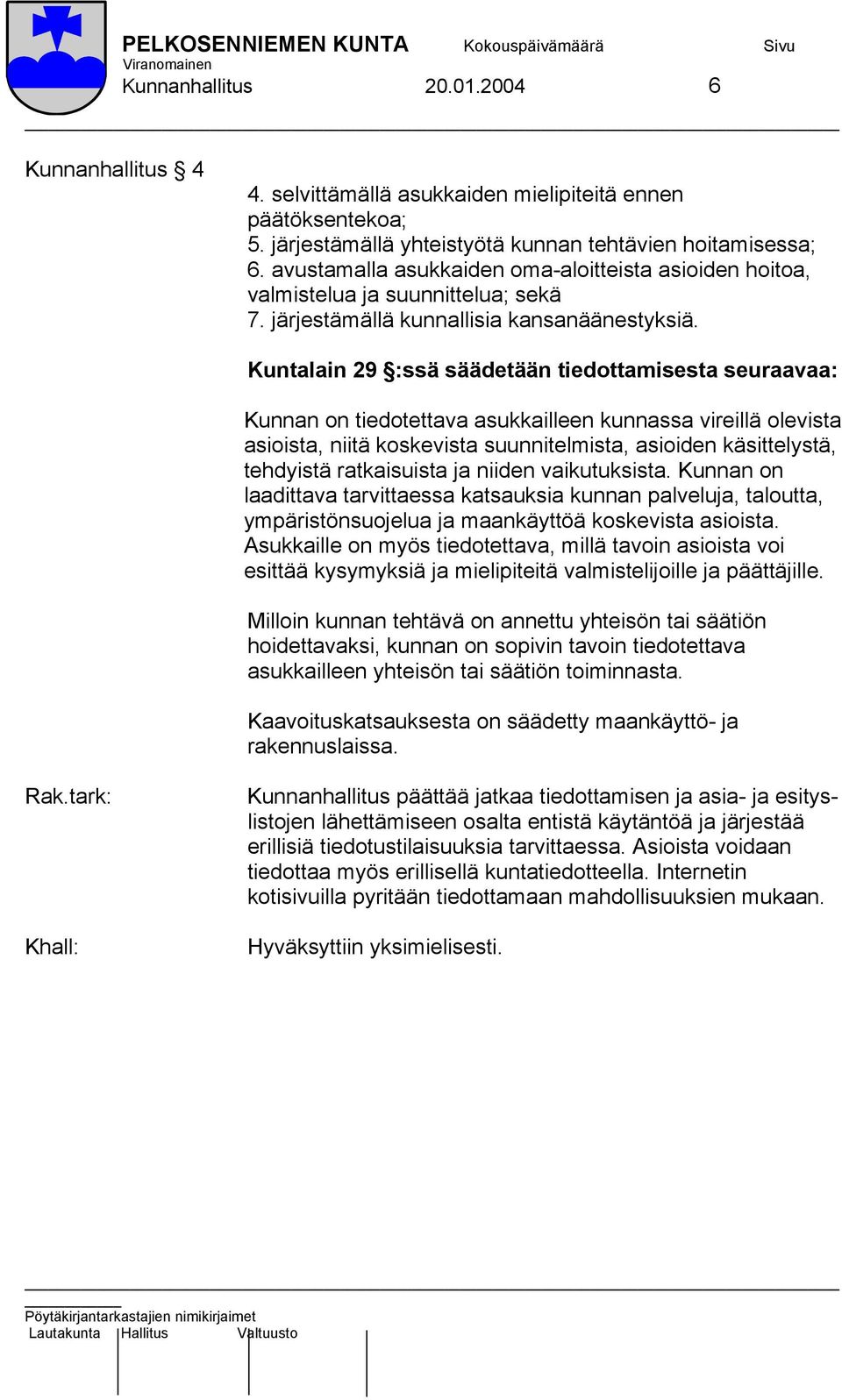 Kuntalain 29 :ssä säädetään tiedottamisesta seuraavaa: Kunnan on tiedotettava asukkailleen kunnassa vireillä olevista asioista, niitä koskevista suunnitelmista, asioiden käsittelystä, tehdyistä