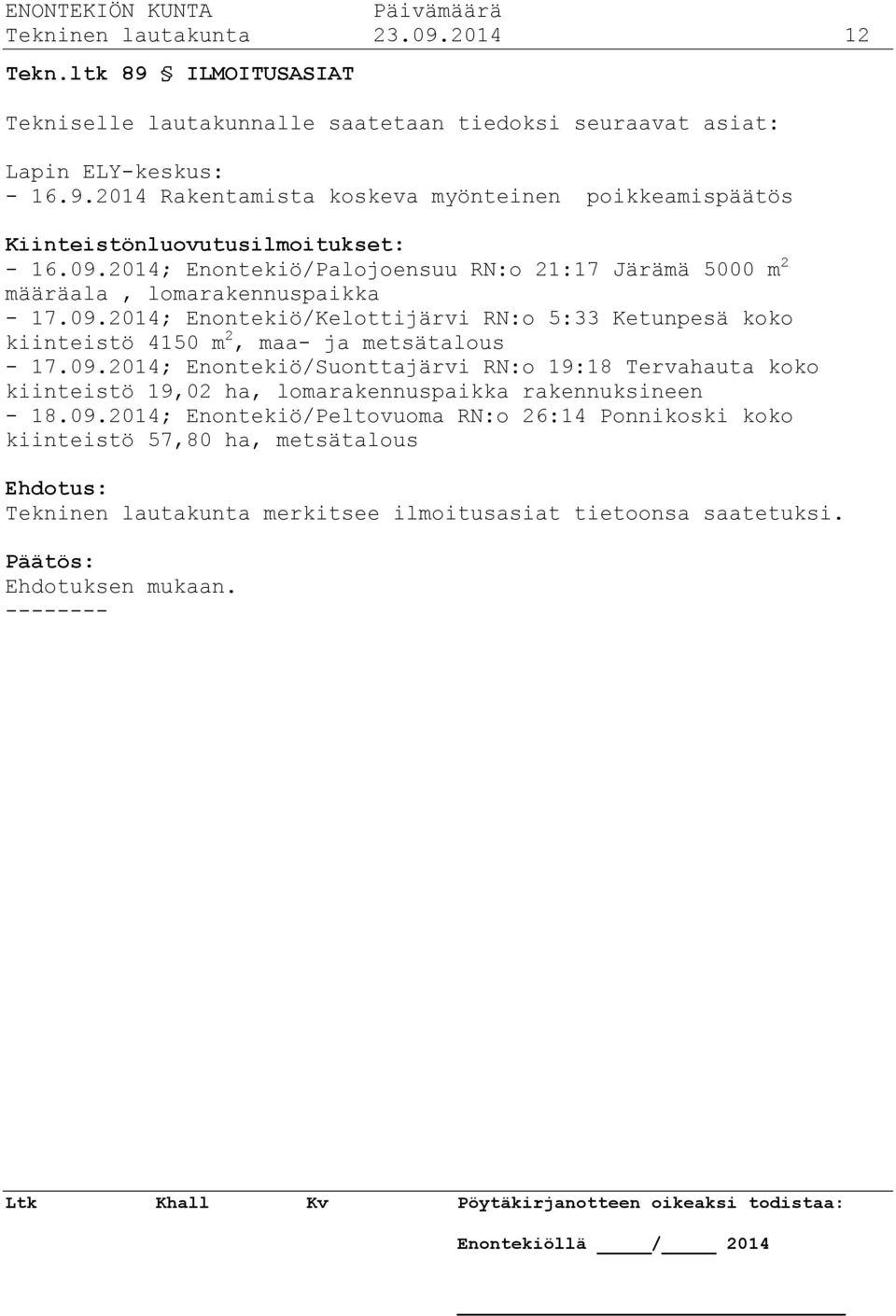 09.2014; Enontekiö/Suonttajärvi RN:o 19:18 Tervahauta koko kiinteistö 19,02 ha, lomarakennuspaikka rakennuksineen - 18.09.2014; Enontekiö/Peltovuoma RN:o 26:14 Ponnikoski koko kiinteistö 57,80 ha, metsätalous Ehdotus: Tekninen lautakunta merkitsee ilmoitusasiat tietoonsa saatetuksi.