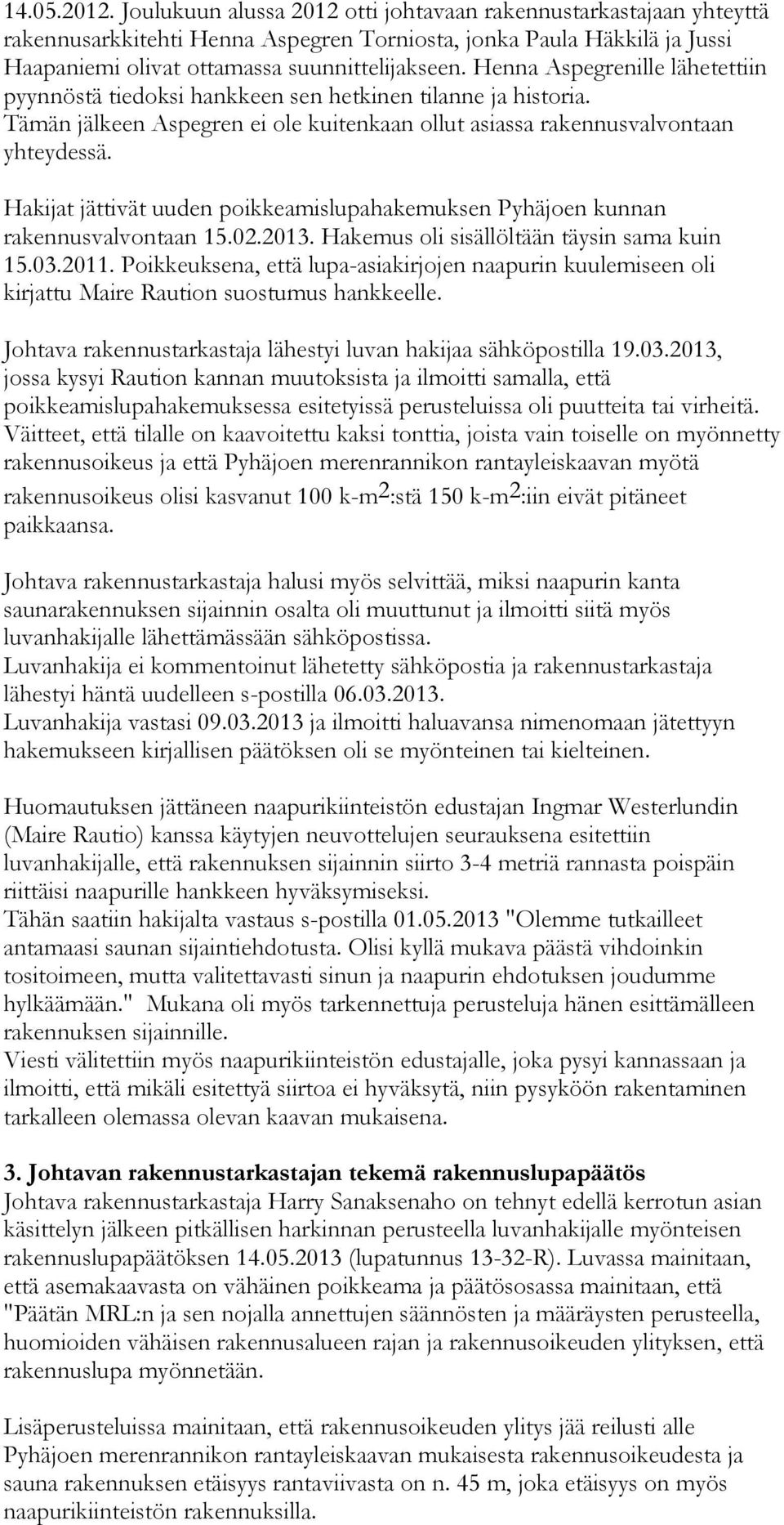 Hakijat jättivät uuden poikkeamislupahakemuksen Pyhäjoen kunnan rakennusvalvontaan 15.02.2013. Hakemus oli sisällöltään täysin sama kuin 15.03.2011.
