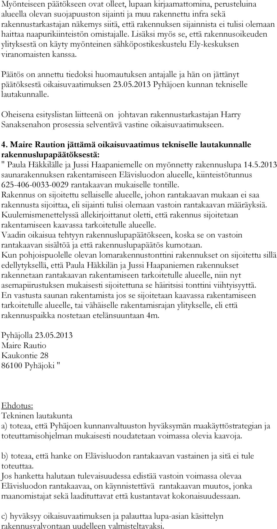 Päätös on annettu tiedoksi huomautuksen antajalle ja hän on jättänyt päätöksestä oikaisuvaatimuksen 23.05.2013 Pyhäjoen kunnan tekniselle lautakunnalle.