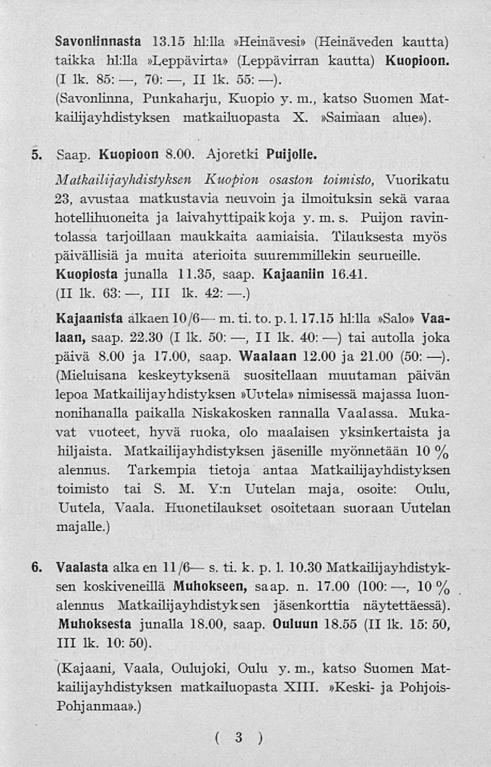 Ajoretki Puijolle, Matkailijayhdistyksen Kuopion osaston toimisto, Vuorikatu 23, avustaa matkustavia neuvoin ja ilmoituksin sekä varaa hotellihuoneita ja laivahyttipaikkoja y. m. s. Puijon ravintolassa tarjoillaan maukkaita aamiaisia.