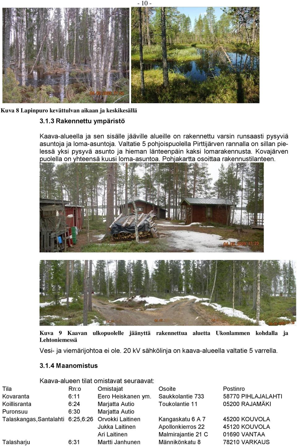 Pohjakartta osoittaa rakennustilanteen. Kuva 9 Kaavan ulkopuolelle jäänyttä rakennettua aluetta Ukonlammen kohdalla ja Lehtoniemessä Vesi- ja viemärijohtoa ei ole.