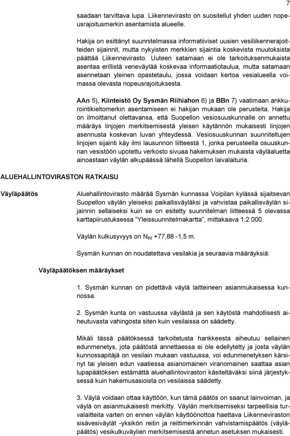 Uuteen satamaan ei ole tarkoituksenmukaista asentaa erillistä veneväylää koskevaa informaatiotaulua, mutta satamaan asennetaan yleinen opastetaulu, jossa voidaan kertoa vesialueella voimassa olevasta