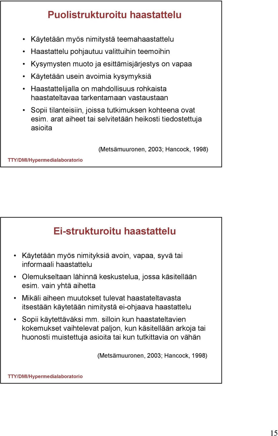 arat aiheet tai selvitetään heikosti tiedostettuja asioita (Metsämuuronen, 2003; Hancock, 1998) Ei-strukturoitu haastattelu Käytetään myös nimityksiä avoin, vapaa, syvä tai informaali haastattelu