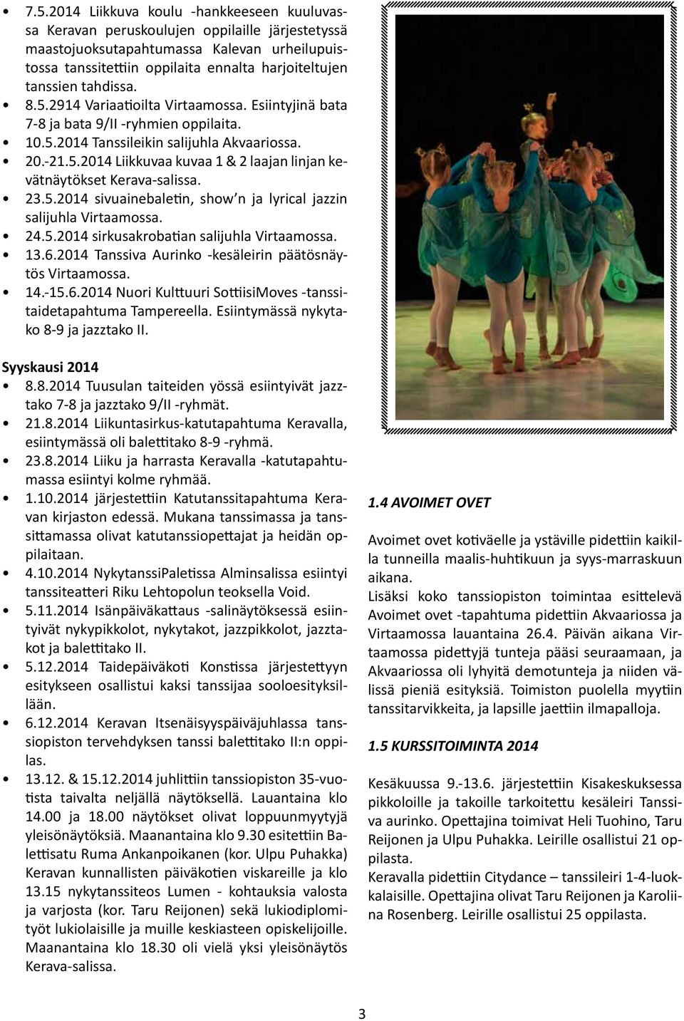23.5.2014 sivuainebaletin, show n ja lyrical jazzin salijuhla Virtaamossa. 24.5.2014 sirkusakrobatian salijuhla Virtaamossa. 13.6.2014 Tanssiva Aurinko -kesäleirin päätösnäytös Virtaamossa. 14.-15.6.2014 Nuori Kulttuuri SottiisiMoves -tanssitaidetapahtuma Tampereella.