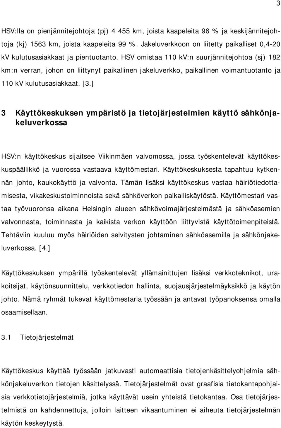 HSV omistaa 110 kv:n suurjännitejohtoa (sj) 182 km:n verran, johon on liittynyt paikallinen jakeluverkko, paikallinen voimantuotanto ja 110 kv kulutusasiakkaat. [3.