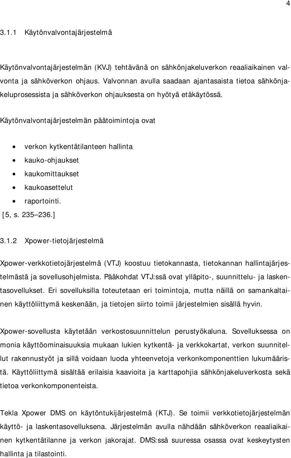 Käytönvalvontajärjestelmän päätoimintoja ovat verkon kytkentätilanteen hallinta kauko-ohjaukset kaukomittaukset kaukoasettelut raportointi. [5, s. 235 236.] 3.1.