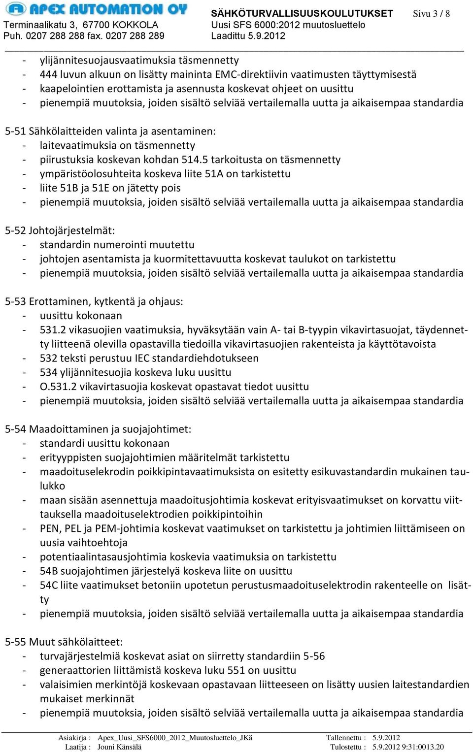 5 tarkoitusta on täsmennetty - ympäristöolosuhteita koskeva liite 51A on tarkistettu - liite 51B ja 51E on jätetty pois 5-52 Johtojärjestelmät: - standardin numerointi muutettu - johtojen asentamista