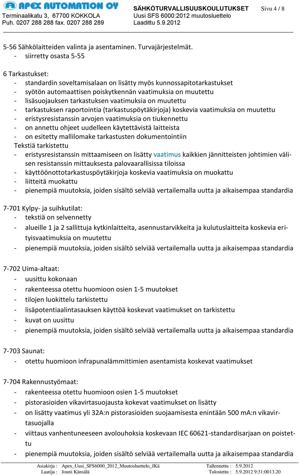 tarkastuksen vaatimuksia on muutettu - tarkastuksen raportointia (tarkastuspöytäkirjoja) koskevia vaatimuksia on muutettu - eristysresistanssin arvojen vaatimuksia on tiukennettu - on annettu ohjeet