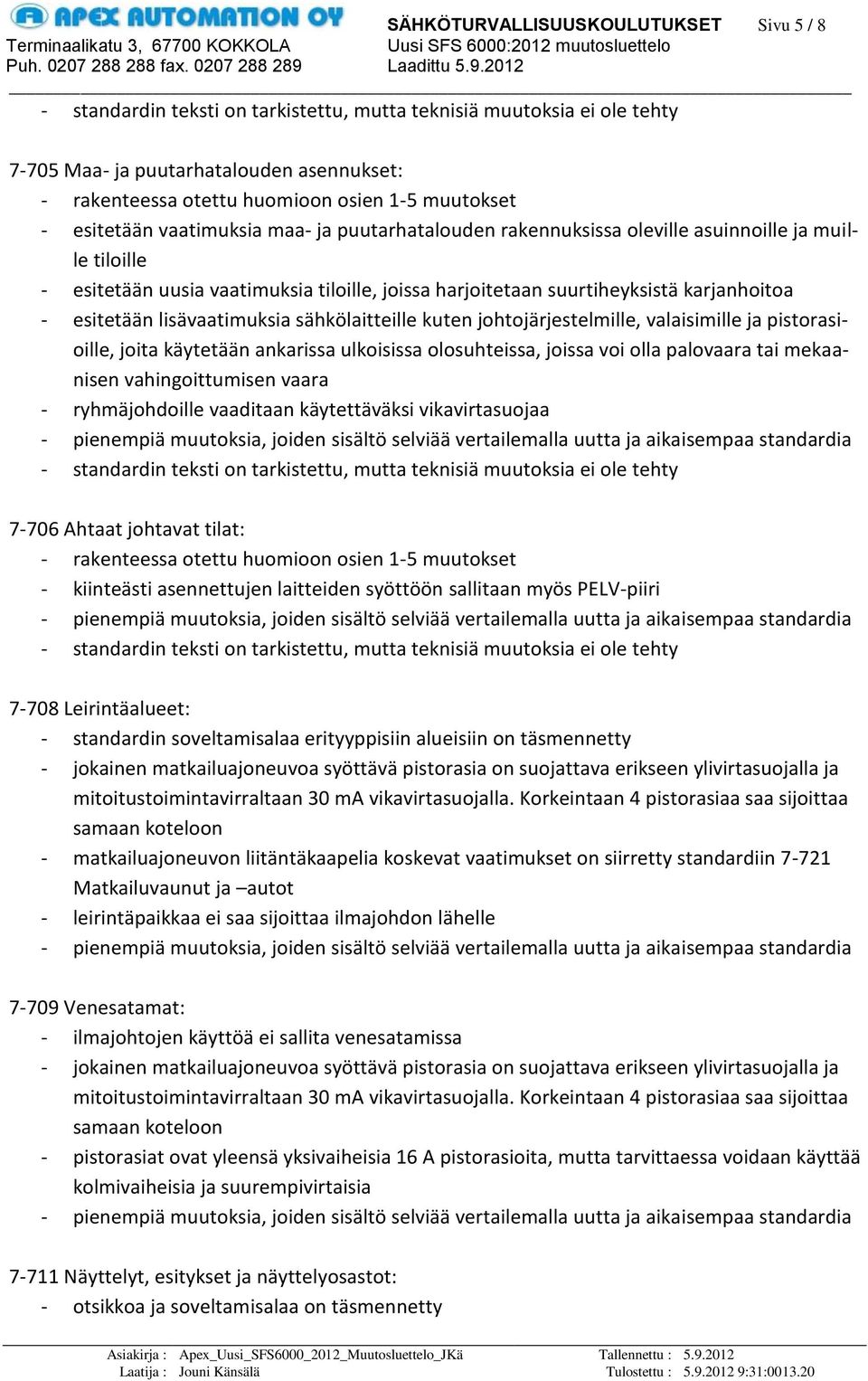 ankarissa ulkoisissa olosuhteissa, joissa voi olla palovaara tai mekaanisen vahingoittumisen vaara - ryhmäjohdoille vaaditaan käytettäväksi vikavirtasuojaa 7-706 Ahtaat johtavat tilat: - kiinteästi