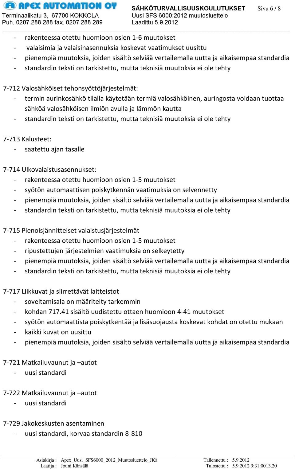 Ulkovalaistusasennukset: - syötön automaattisen poiskytkennän vaatimuksia on selvennetty 7-715 Pienoisjännitteiset valaistusjärjestelmät - ripustettujen järjestelmien vaatimuksia on selkeytetty 7-717