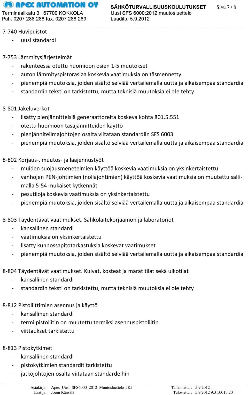 551 - otettu huomioon tasajännitteiden käyttö - pienjänniteilmajohtojen osalta viitataan standardiin SFS 6003 8-802 Korjaus-, muutos- ja laajennustyöt - muiden suojausmenetelmien käyttöä koskevia