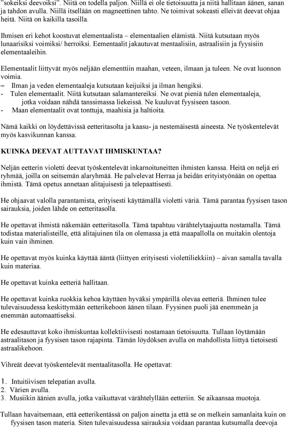 Eementaalit jakautuvat mentaalisiin, astraalisiin ja fyysisiin elementaaleihin. Elementaalit liittyvät myös neljään elementtiin maahan, veteen, ilmaan ja tuleen. Ne ovat luonnon voimia.