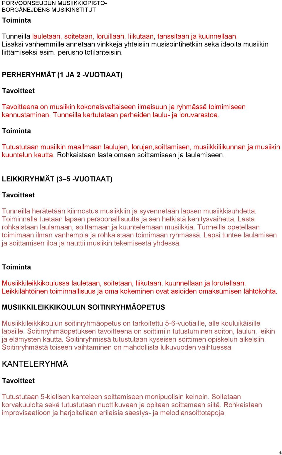 Tunneilla kartutetaan perheiden laulu- ja loruvarastoa. Tutustutaan musiikin maailmaan laulujen, lorujen,soittamisen, musiikkiliikunnan ja musiikin kuuntelun kautta.