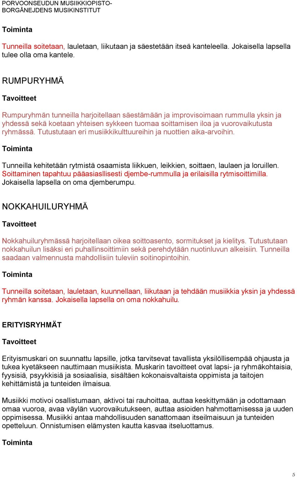 Tutustutaan eri musiikkikulttuureihin ja nuottien aika-arvoihin. Tunneilla kehitetään rytmistä osaamista liikkuen, leikkien, soittaen, laulaen ja loruillen.