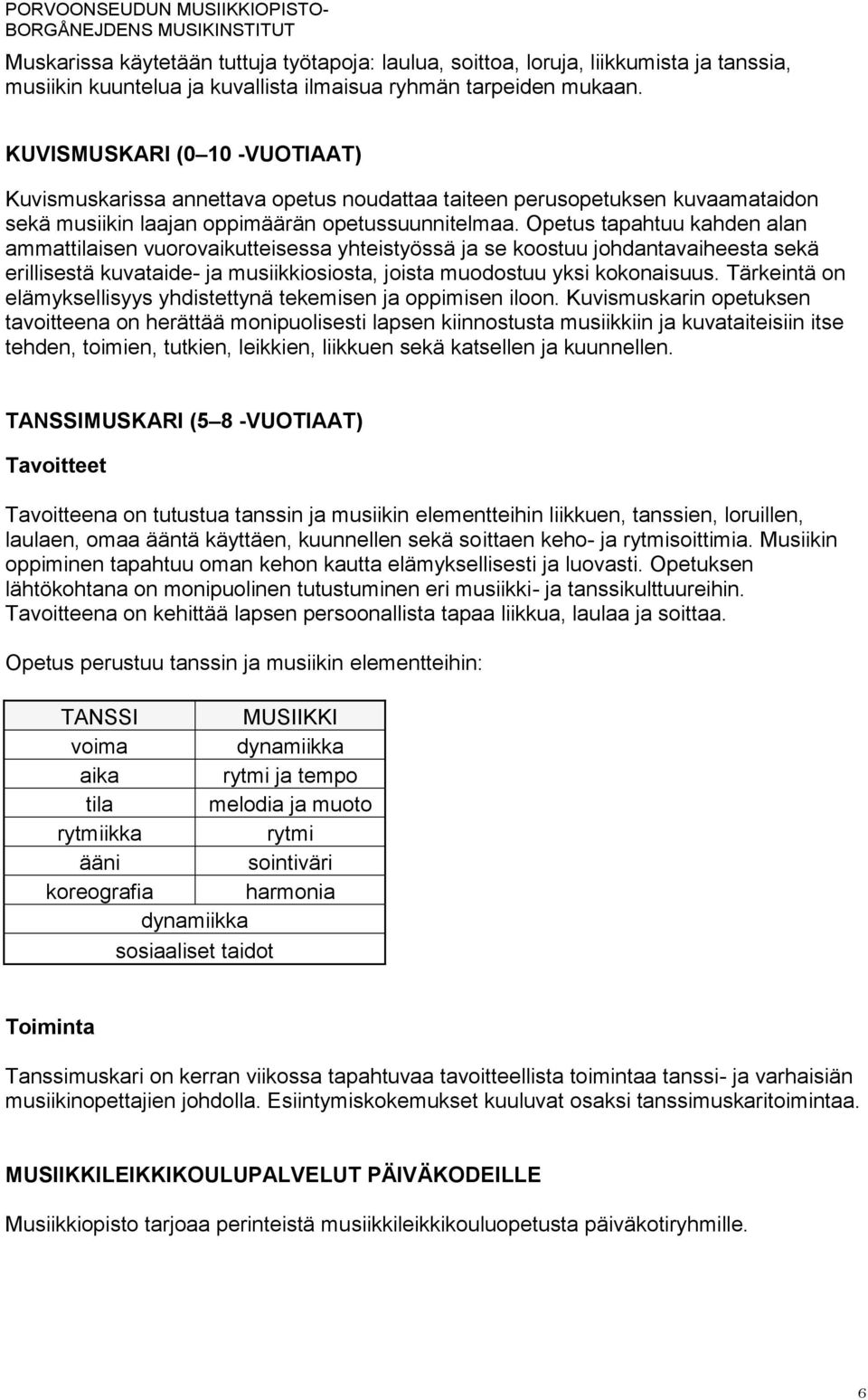 Opetus tapahtuu kahden alan ammattilaisen vuorovaikutteisessa yhteistyössä ja se koostuu johdantavaiheesta sekä erillisestä kuvataide- ja musiikkiosiosta, joista muodostuu yksi kokonaisuus.