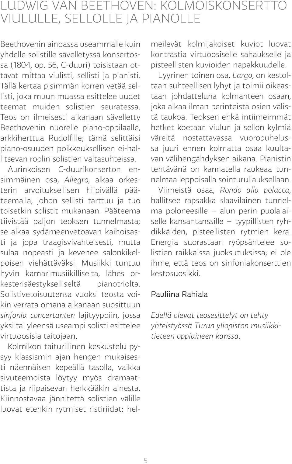 Teos on ilmeisesti aikanaan sävelletty Beethovenin nuorelle piano-oppilaalle, arkkiherttua Rudolfille; tämä selittäisi piano-osuuden poikkeuksellisen ei-hallitsevan roolin solistien valtasuhteissa.