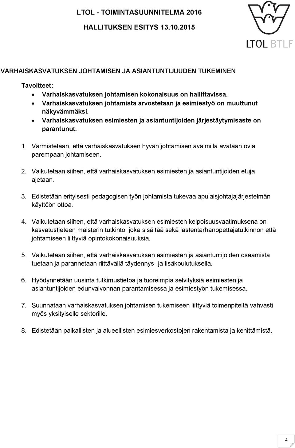 Varmistetaan, että varhaiskasvatuksen hyvän johtamisen avaimilla avataan ovia parempaan johtamiseen. 2. Vaikutetaan siihen, että varhaiskasvatuksen esimiesten ja asiantuntijoiden etuja ajetaan. 3.