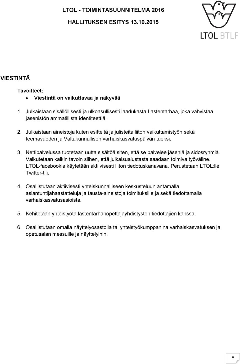 Nettipalvelussa tuotetaan uutta sisältöä siten, että se palvelee jäseniä ja sidosryhmiä. Vaikutetaan kaikin tavoin siihen, että julkaisualustasta saadaan toimiva työväline.