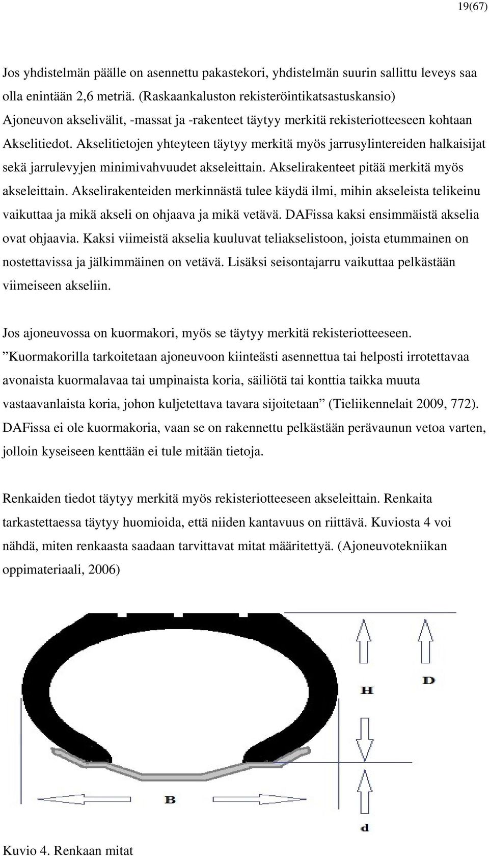 Akselitietojen yhteyteen täytyy merkitä myös jarrusylintereiden halkaisijat sekä jarrulevyjen minimivahvuudet akseleittain. Akselirakenteet pitää merkitä myös akseleittain.