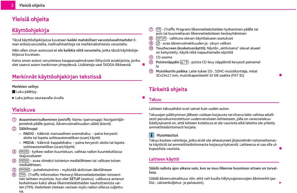 Katso oman autosi varustetaso kauppasopimukseen liittyvistä asiakirjoista, jonka olet saanut auton hankinnan yhteydessä. Lisätietoja saat ŠKODA-liikkeestä.
