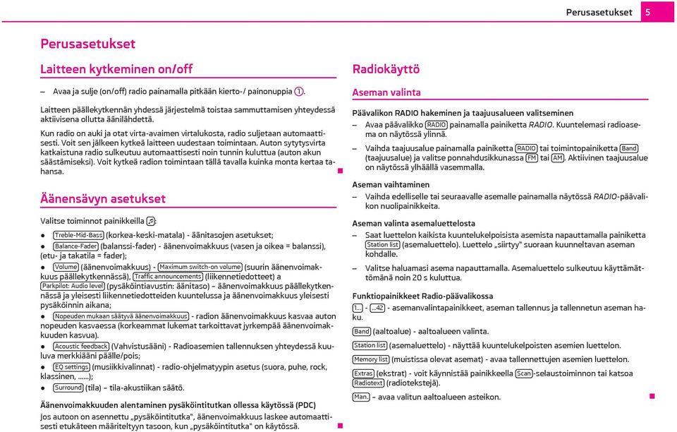 Voit sen jälkeen kytkeä laitteen uudestaan toimintaan. Auton sytytysvirta katkaistuna radio sulkeutuu automaattisesti noin tunnin kuluttua (auton akun säästämiseksi).