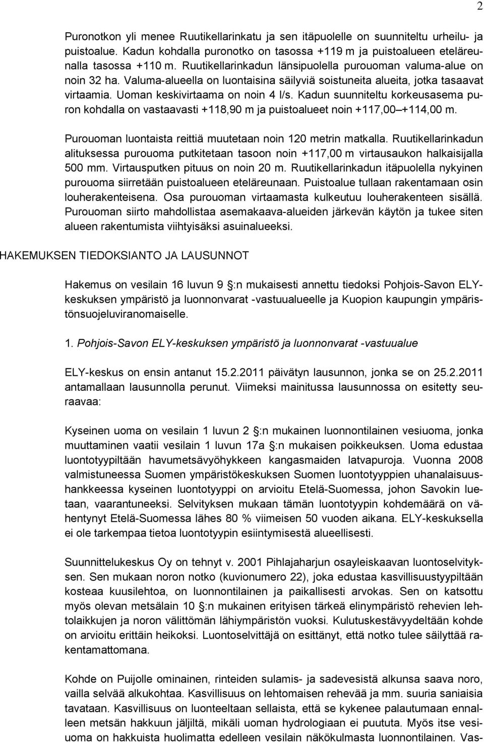 Kadun suunniteltu korkeusasema puron kohdalla on vastaavasti +118,90 m ja puistoalueet noin +117,00 +114,00 m. Purouoman luontaista reittiä muutetaan noin 120 metrin matkalla.