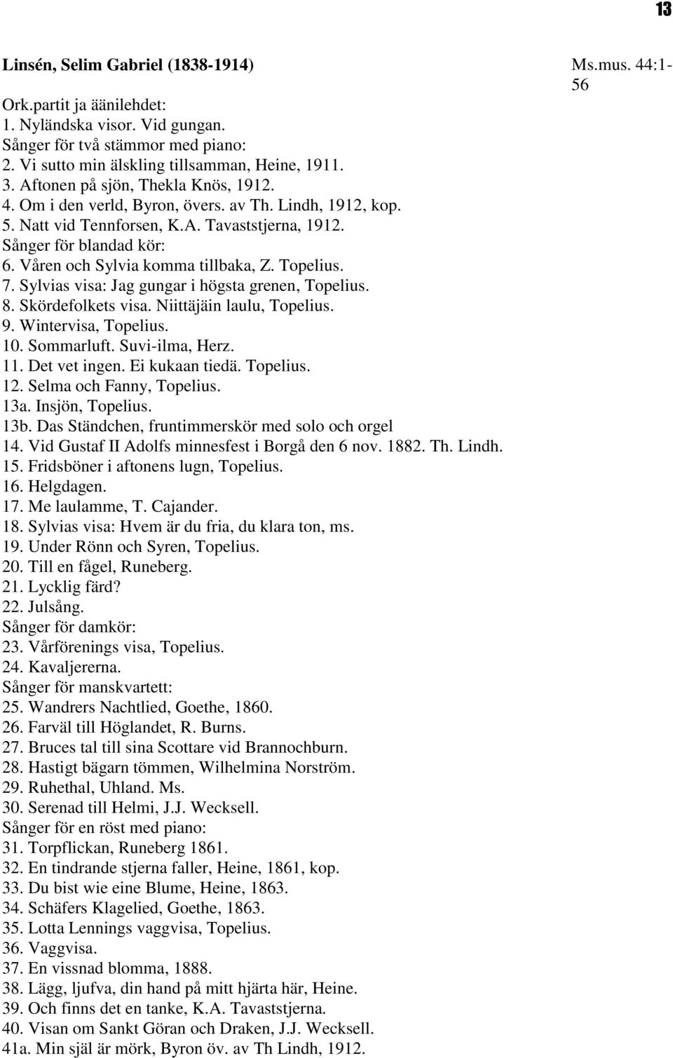 Våren och Sylvia komma tillbaka, Z. Topelius. 7. Sylvias visa: Jag gungar i högsta grenen, Topelius. 8. Skördefolkets visa. Niittäjäin laulu, Topelius. 9. Wintervisa, Topelius. 10. Sommarluft.