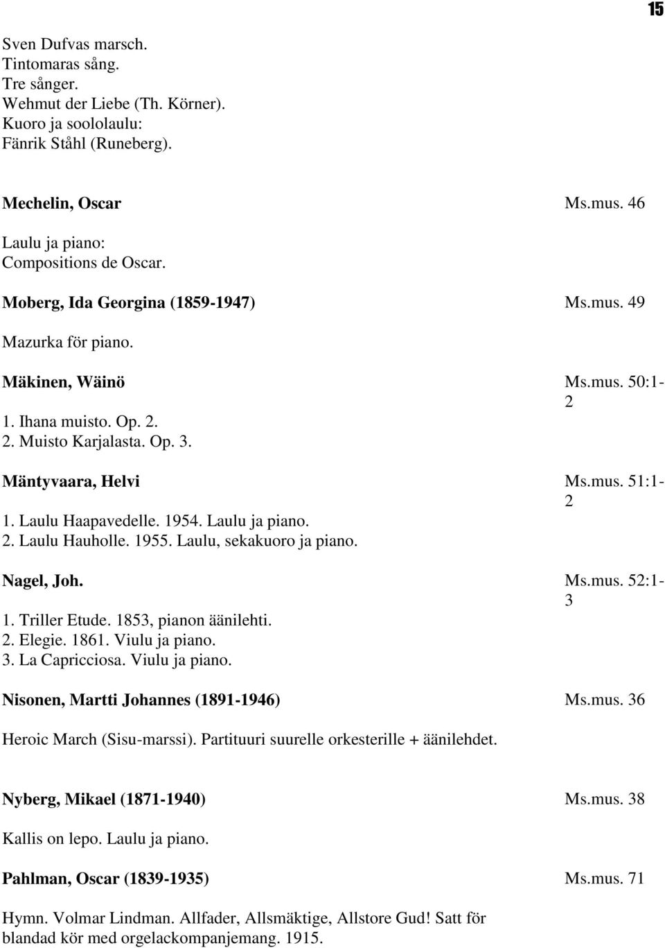 1955. Laulu, sekakuoro ja piano. Nagel, Joh. 1. Triller Etude. 1853, pianon äänilehti. 2. Elegie. 1861. Viulu ja piano. 3. La Capricciosa. Viulu ja piano. Nisonen, Martti Johannes (1891-1946) Ms.mus.