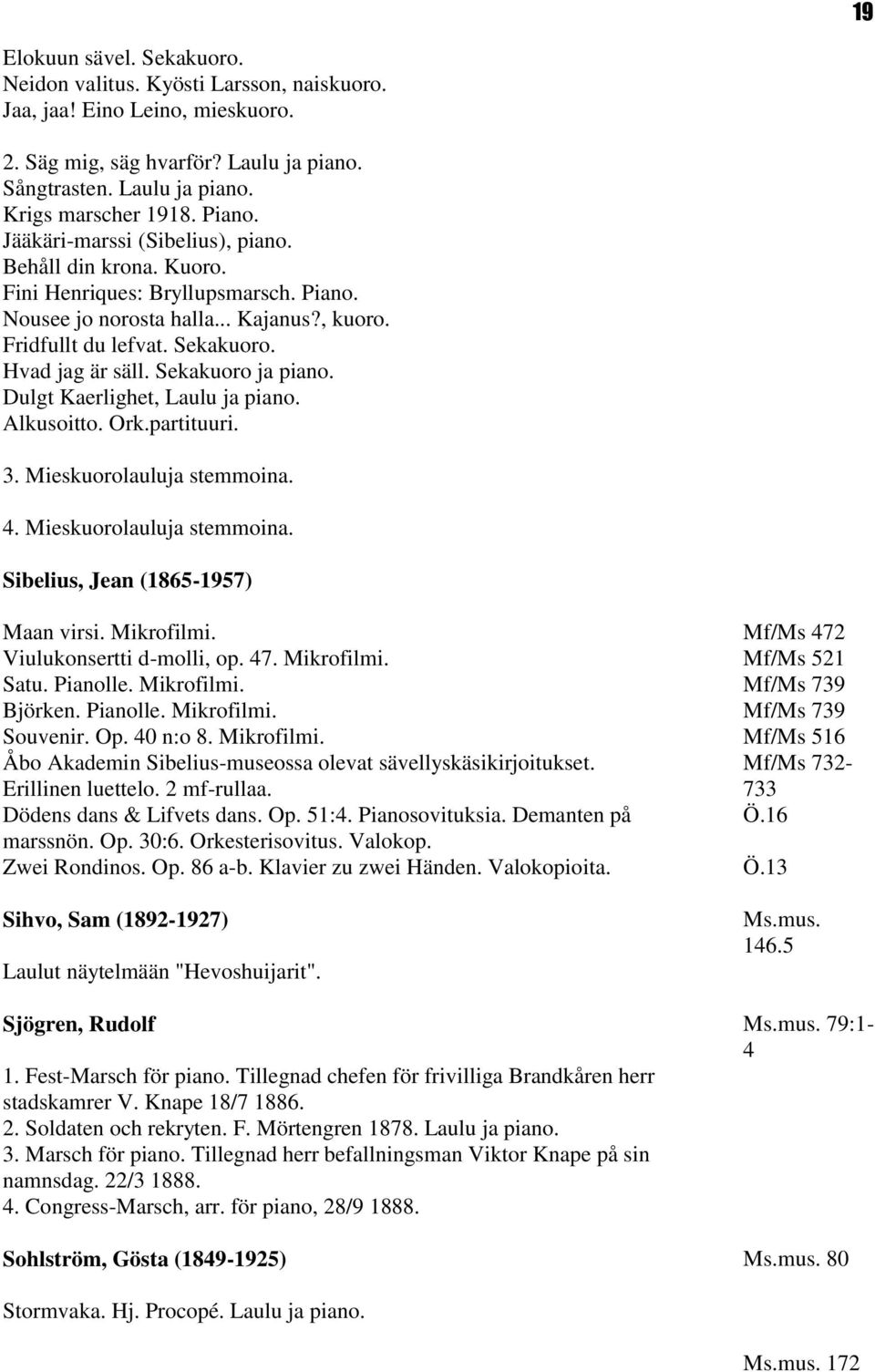 Sekakuoro ja piano. Dulgt Kaerlighet, Laulu ja piano. Alkusoitto. Ork.partituuri. 3. Mieskuorolauluja stemmoina. 4. Mieskuorolauluja stemmoina. Sibelius, Jean (1865-1957) Maan virsi. Mikrofilmi.