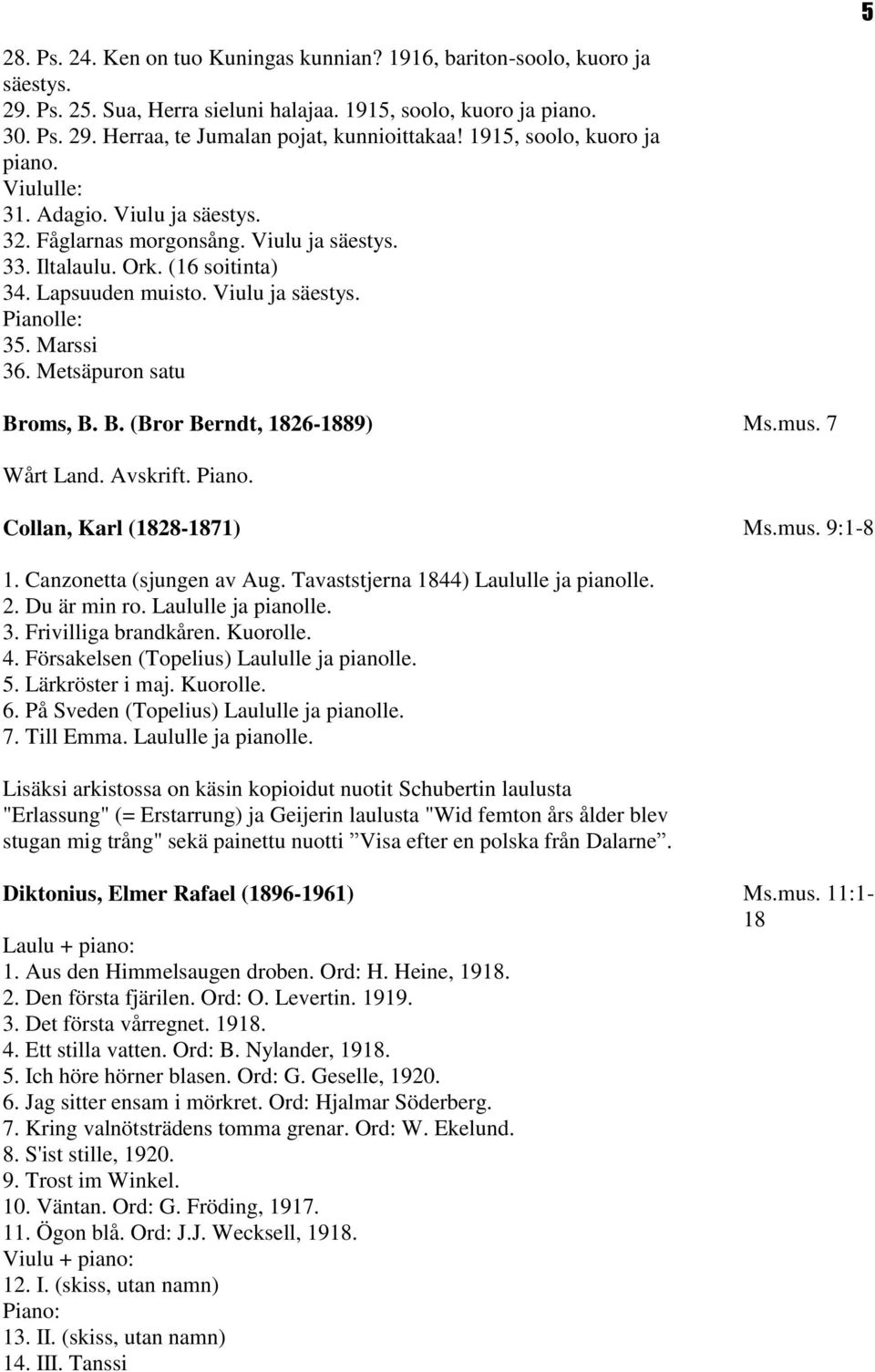 Marssi 36. Metsäpuron satu Broms, B. B. (Bror Berndt, 1826-1889) Ms.mus. 7 Wårt Land. Avskrift. Piano. Collan, Karl (1828-1871) Ms.mus. 9:1-8 1. Canzonetta (sjungen av Aug.