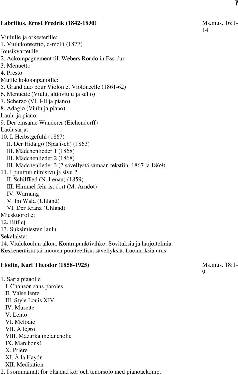 Der einsame Wanderer (Eichendorff) Laulusarja: 10. I. Herbstgefühl (1867) II. Der Hidalgo (Spanisch) (1863) III. Mädchenlieder 1 (1868) III. Mädchenlieder 2 (1868) III.