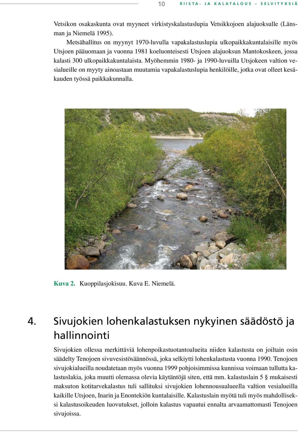 ulkopaikkakuntalaista. Myöhemmin 1980- ja 1990-luvuilla Utsjokeen valtion vesialueille on myyty ainoastaan muutamia vapakalastuslupia henkilöille, jotka ovat olleet kesäkauden työssä paikkakunnalla.