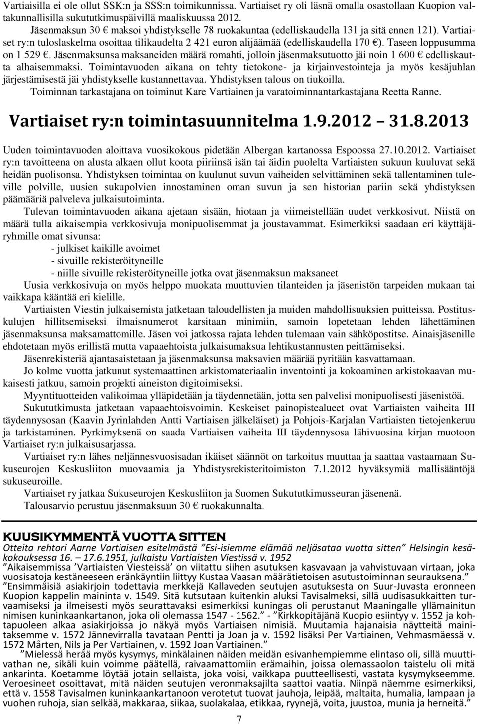 Taseen loppusumma on 1 529. Jäsenmaksunsa maksaneiden määrä romahti, jolloin jäsenmaksutuotto jäi noin 1 600 edelliskautta alhaisemmaksi.