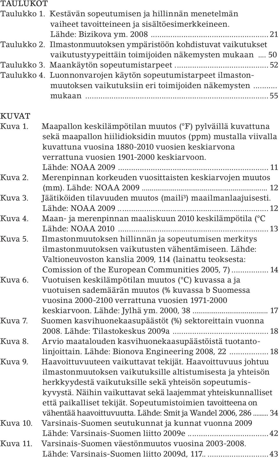 Luonnonvarojen käytön sopeutumistarpeet ilmastonmuutoksen vaikutuksiin eri toimijoiden näkemysten... mukaan... 55 KUVAT Kuva 1. Kuva 2. Kuva 3. Kuva 4. Kuva 5. Kuva 6. Kuva 7. Kuva 8. Kuva 9.