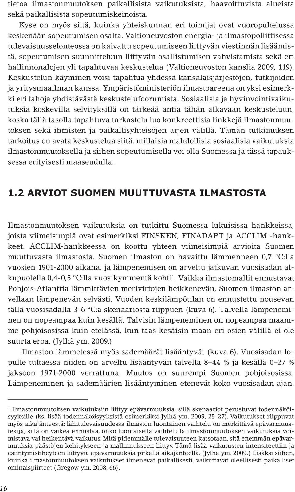 Valtioneuvoston energia- ja ilmastopoliittisessa tulevaisuusselonteossa on kaivattu sopeutumiseen liittyvän viestinnän lisäämistä, sopeutumisen suunnitteluun liittyvän osallistumisen vahvistamista