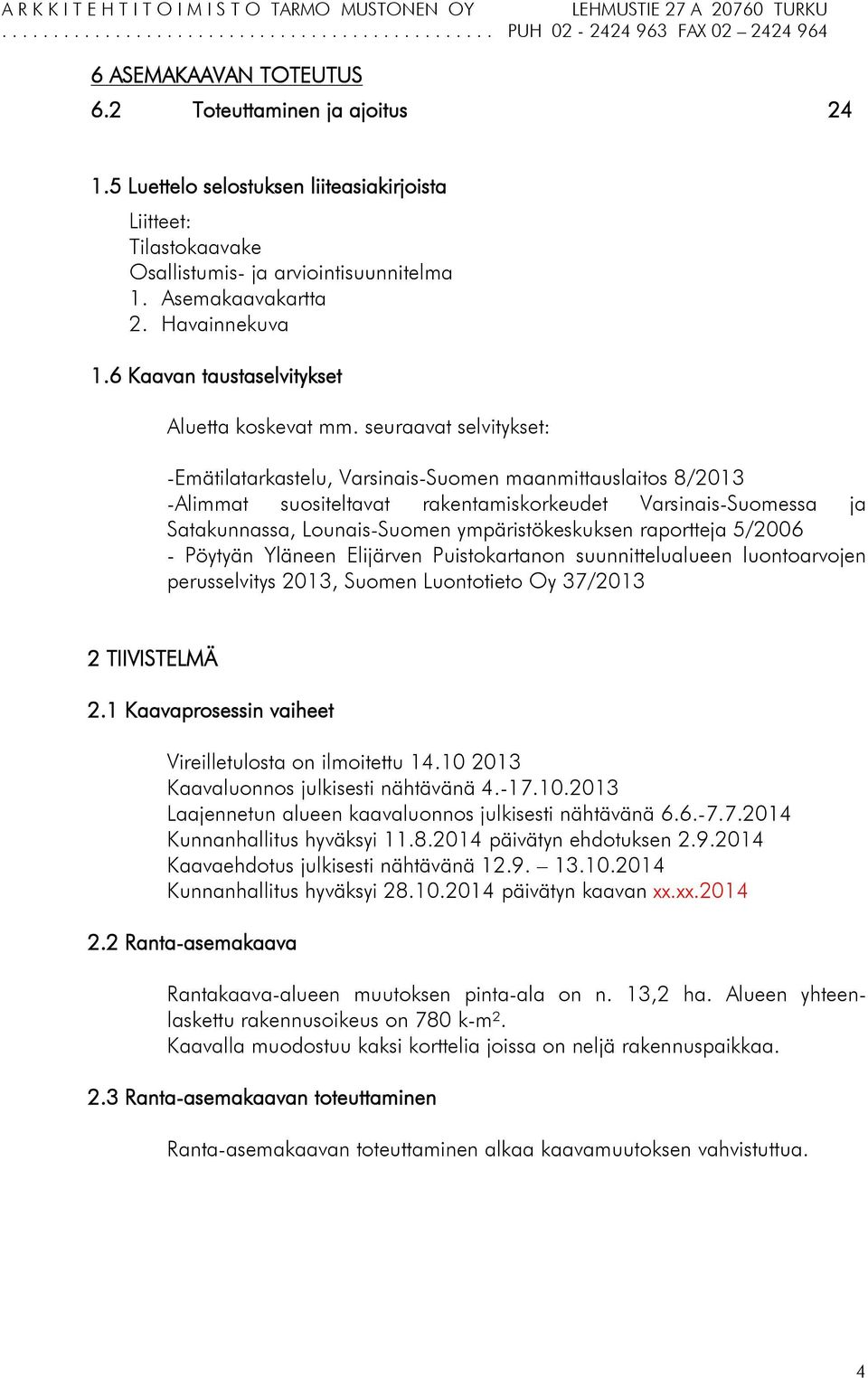 seuraavat selvitykset: -Emätilatarkastelu, Varsinais-Suomen maanmittauslaitos 8/2013 -Alimmat suositeltavat rakentamiskorkeudet Varsinais-Suomessa ja Satakunnassa, Lounais-Suomen ympäristökeskuksen