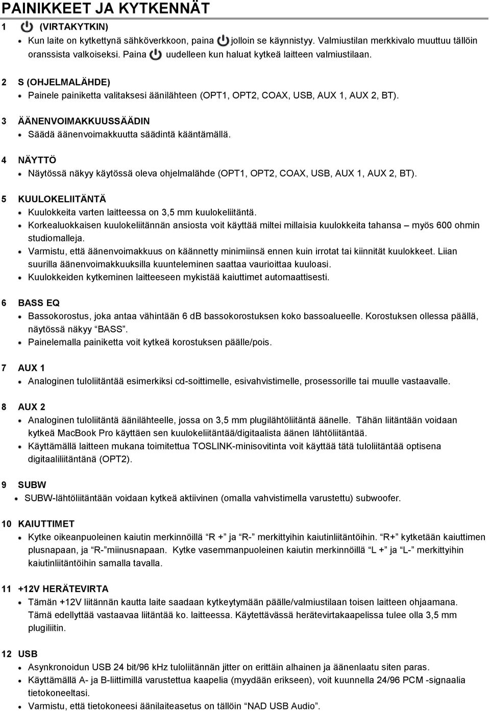 3 ÄÄNENVOIMAKKUUSSÄÄDIN Säädä äänenvoimakkuutta säädintä kääntämällä. 4 NÄYTTÖ Näytössä näkyy käytössä oleva ohjelmalähde (OPT1, OPT2, COAX, USB, AUX 1, AUX 2, BT).