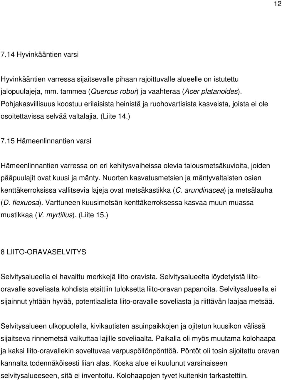 15 Hämeenlinnantien varsi Hämeenlinnantien varressa on eri kehitysvaiheissa olevia talousmetsäkuvioita, joiden pääpuulajit ovat kuusi ja mänty.