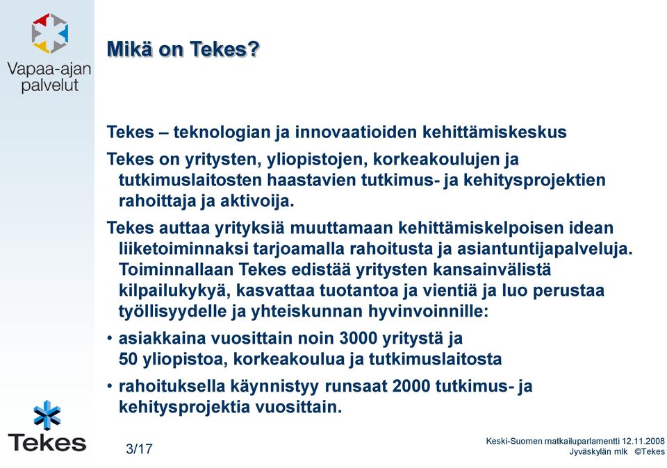 rahoittaja ja aktivoija. Tekes auttaa yrityksiä muuttamaan kehittämiskelpoisen idean liiketoiminnaksi tarjoamalla rahoitusta ja asiantuntijapalveluja.