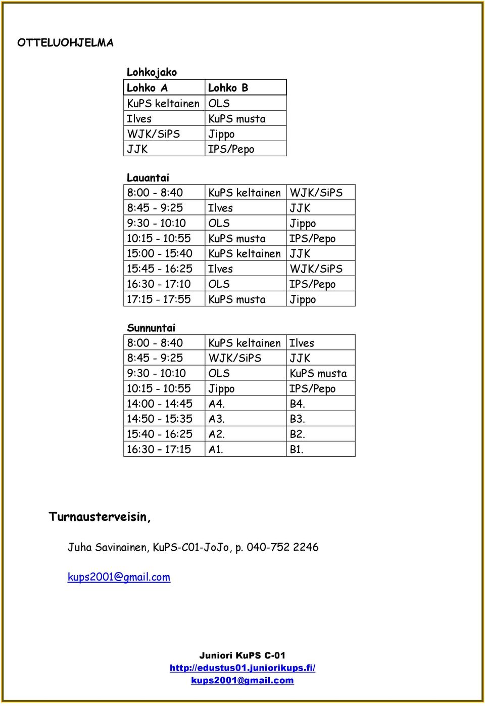 IPS/Pepo 17:15-17:55 KuPS musta Jippo Sunnuntai 8:00-8:40 KuPS keltainen Ilves 8:45-9:25 WJK/SiPS JJK 9:30-10:10 OLS KuPS musta 10:15-10:55 Jippo