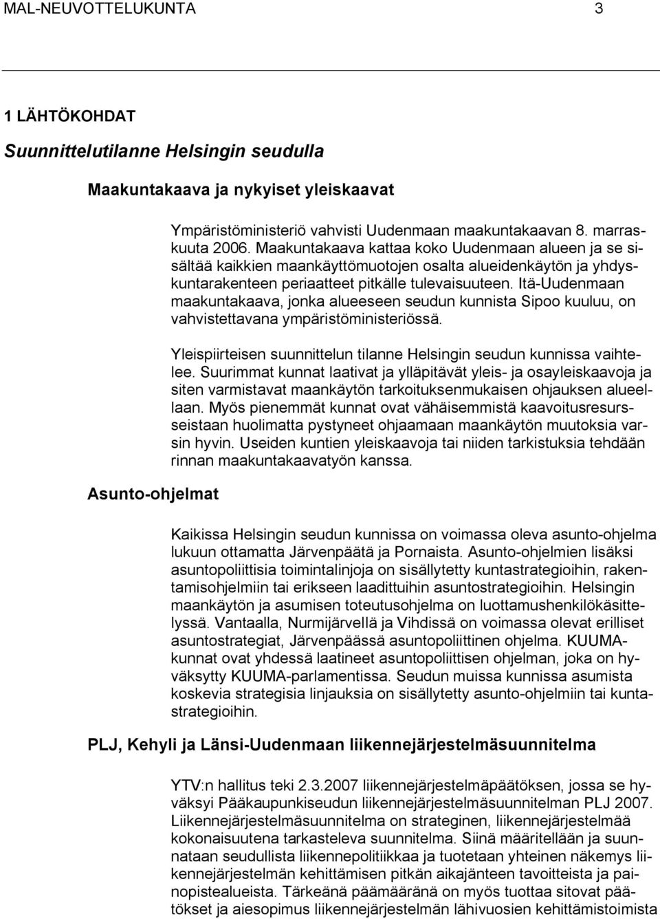Itä-Uudenmaan maakuntakaava, jonka alueeseen seudun kunnista Sipoo kuuluu, on vahvistettavana ympäristöministeriössä. Yleispiirteisen suunnittelun tilanne Helsingin seudun kunnissa vaihtelee.